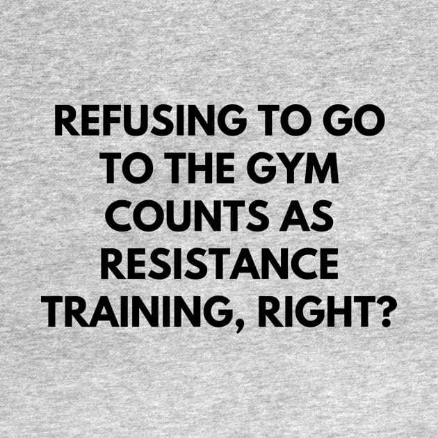 Refusing to go to the gym counts as resistance training, right by Word and Saying